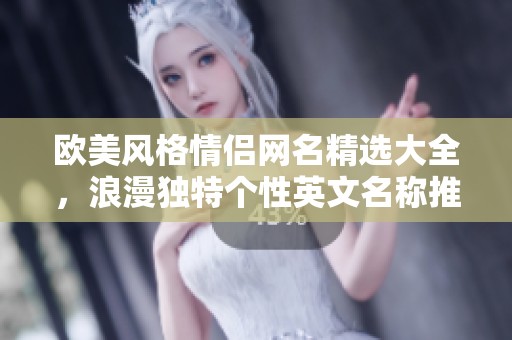 欧美风格情侣网名精选大全，浪漫独特个性英文名称推荐