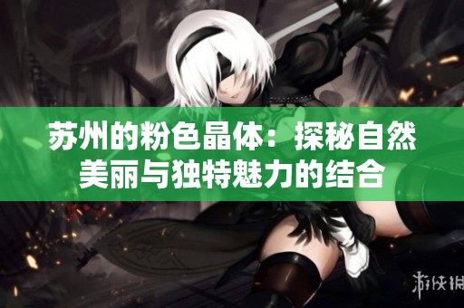 苏州的粉色晶体：探秘自然美丽与独特魅力的结合