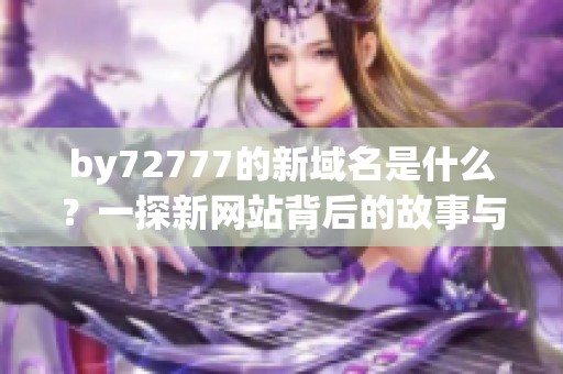 by72777的新域名是什么？一探新网站背后的故事与功能