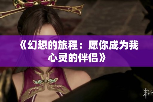 《幻想的旅程：愿你成为我心灵的伴侣》