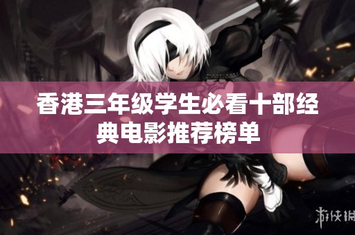 香港三年级学生必看十部经典电影推荐榜单