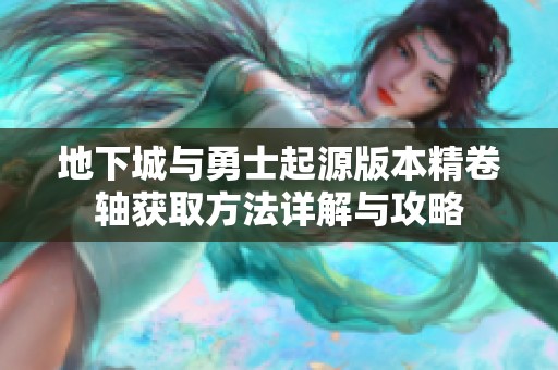 地下城与勇士起源版本精卷轴获取方法详解与攻略