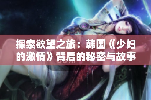 探索欲望之旅：韩国《少妇的激情》背后的秘密与故事