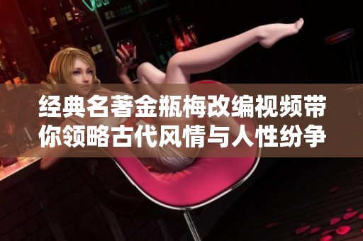 经典名著金瓶梅改编视频带你领略古代风情与人性纷争