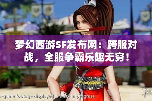 梦幻西游SF发布网：跨服对战，全服争霸乐趣无穷！