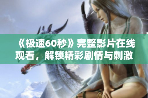 《极速60秒》完整影片在线观看，解锁精彩剧情与刺激瞬间
