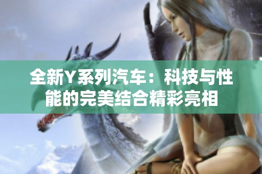 全新Y系列汽车：科技与性能的完美结合精彩亮相