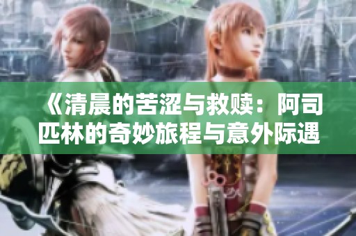 《清晨的苦涩与救赎：阿司匹林的奇妙旅程与意外际遇》