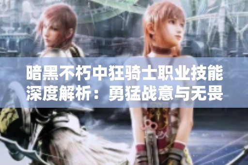 暗黑不朽中狂骑士职业技能深度解析：勇猛战意与无畏精神