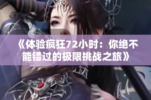 《体验疯狂72小时：你绝不能错过的极限挑战之旅》