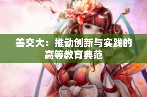 善交大：推动创新与实践的高等教育典范