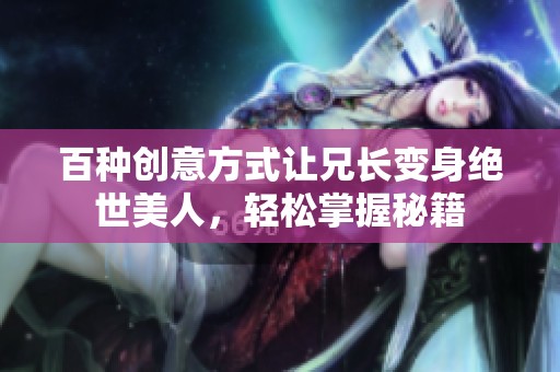 百种创意方式让兄长变身绝世美人，轻松掌握秘籍