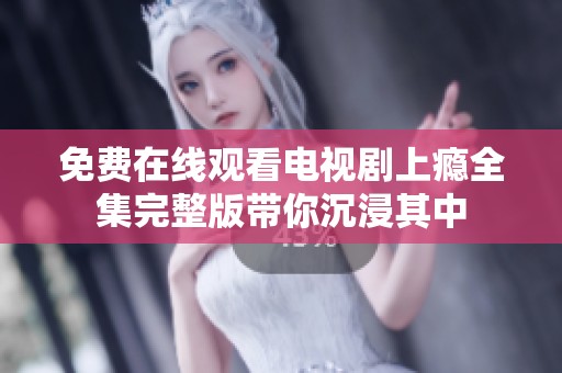 免费在线观看电视剧上瘾全集完整版带你沉浸其中
