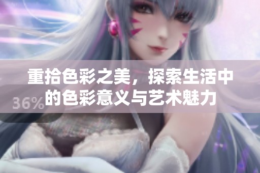 重拾色彩之美，探索生活中的色彩意义与艺术魅力