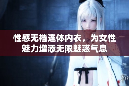 性感无裆连体内衣，为女性魅力增添无限魅惑气息