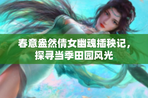 春意盎然倩女幽魂插秧记，探寻当季田园风光