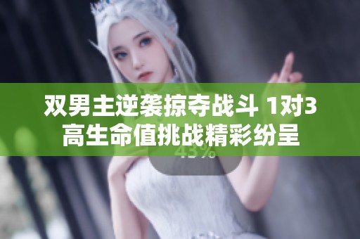 双男主逆袭掠夺战斗 1对3高生命值挑战精彩纷呈