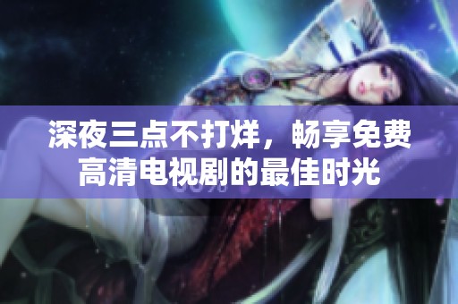 深夜三点不打烊，畅享免费高清电视剧的最佳时光