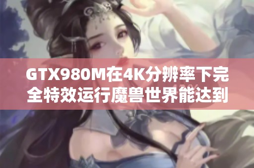 GTX980M在4K分辨率下完全特效运行魔兽世界能达到多少帧率。