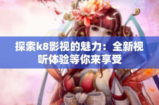 探索k8影视的魅力：全新视听体验等你来享受
