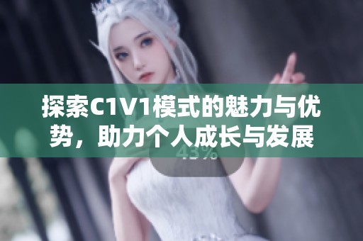 探索C1V1模式的魅力与优势，助力个人成长与发展