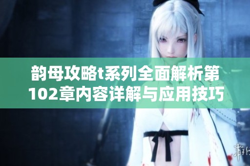韵母攻略t系列全面解析第102章内容详解与应用技巧