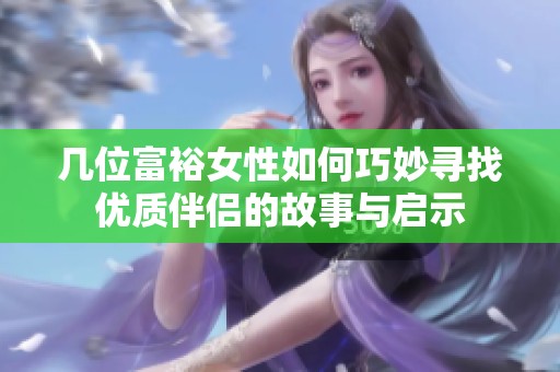 几位富裕女性如何巧妙寻找优质伴侣的故事与启示