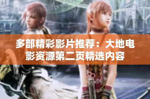 多部精彩影片推荐：大地电影资源第二页精选内容
