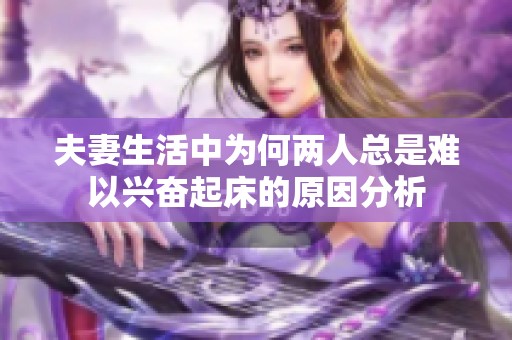 夫妻生活中为何两人总是难以兴奋起床的原因分析