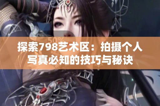 探索798艺术区：拍摄个人写真必知的技巧与秘诀