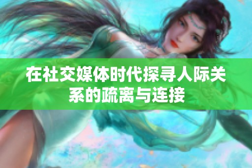 在社交媒体时代探寻人际关系的疏离与连接