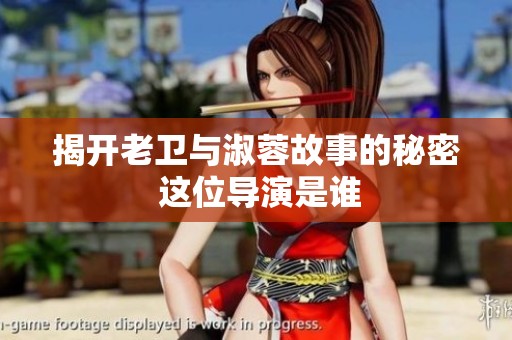 揭开老卫与淑蓉故事的秘密 这位导演是谁