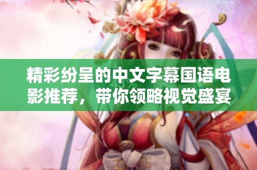 精彩纷呈的中文字幕国语电影推荐，带你领略视觉盛宴