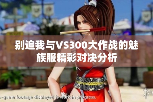 别追我与VS300大作战的魅族服精彩对决分析