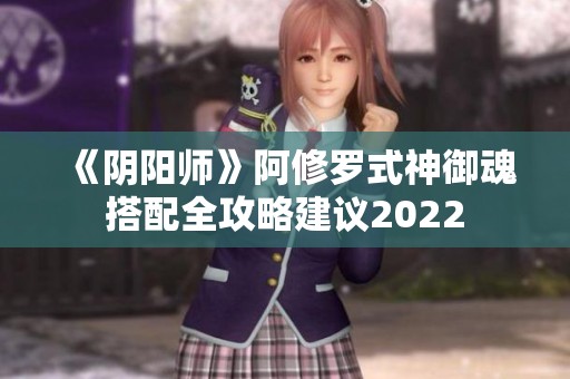 《阴阳师》阿修罗式神御魂搭配全攻略建议2022