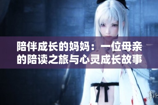 陪伴成长的妈妈：一位母亲的陪读之旅与心灵成长故事