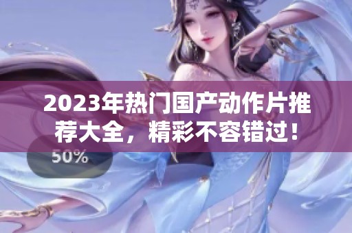 2023年热门国产动作片推荐大全，精彩不容错过！