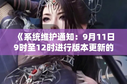 《系统维护通知：9月11日9时至12时进行版本更新的公告》