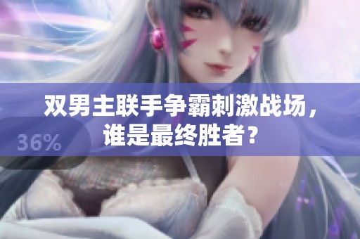 双男主联手争霸刺激战场，谁是最终胜者？