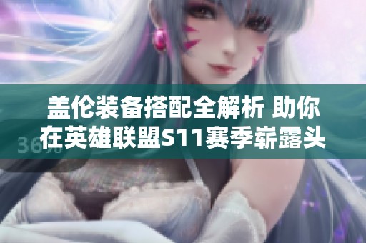 盖伦装备搭配全解析 助你在英雄联盟S11赛季崭露头角