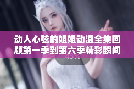 动人心弦的姐姐动漫全集回顾第一季到第六季精彩瞬间