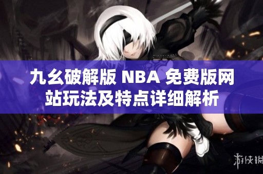 九幺破解版 NBA 免费版网站玩法及特点详细解析