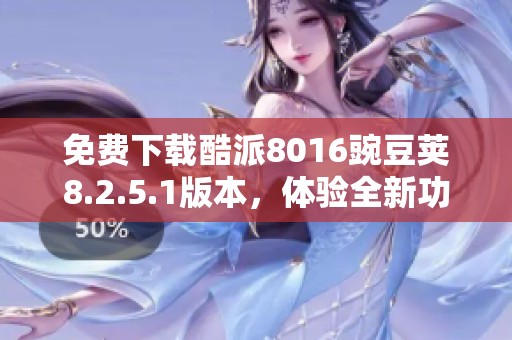 免费下载酷派8016豌豆荚8.2.5.1版本，体验全新功能！