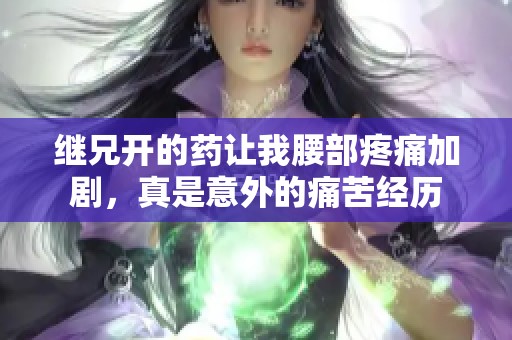 继兄开的药让我腰部疼痛加剧，真是意外的痛苦经历