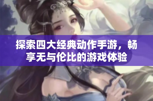 探索四大经典动作手游，畅享无与伦比的游戏体验