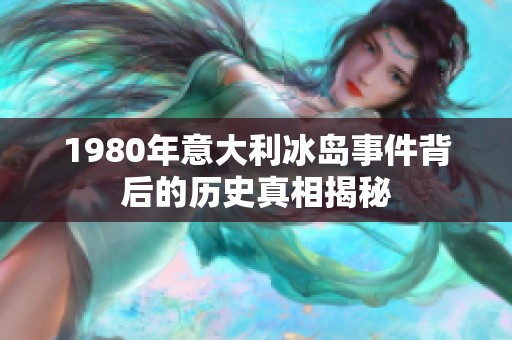 1980年意大利冰岛事件背后的历史真相揭秘