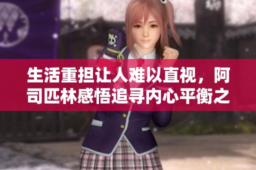 生活重担让人难以直视，阿司匹林感悟追寻内心平衡之旅