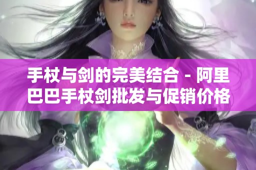 手杖与剑的完美结合 - 阿里巴巴手杖剑批发与促销价格大全