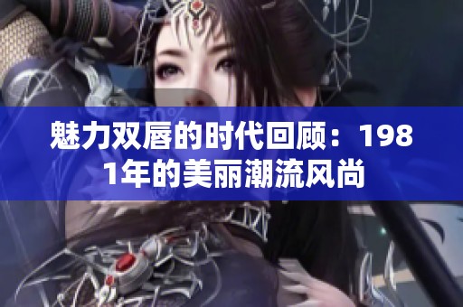 魅力双唇的时代回顾：1981年的美丽潮流风尚