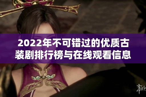 2022年不可错过的优质古装剧排行榜与在线观看信息